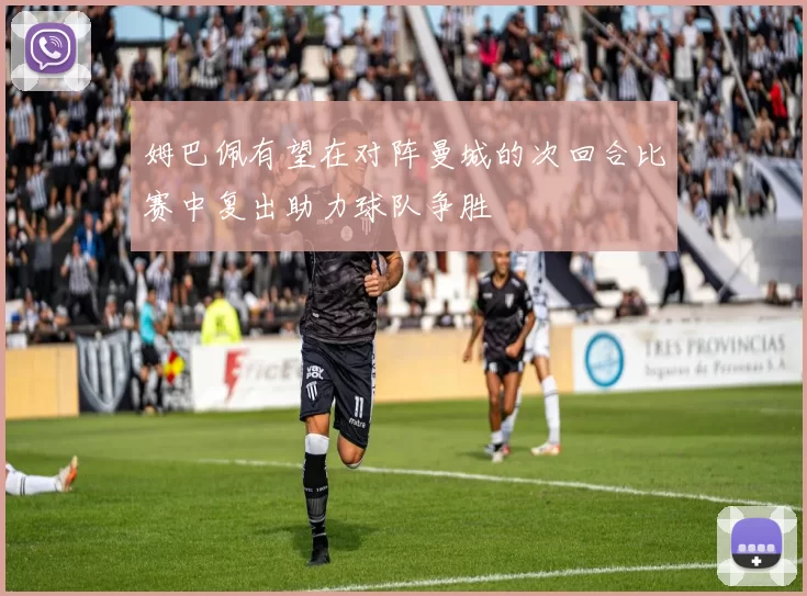 姆巴佩有望在对阵曼城的次回合比赛中复出助力球队争胜