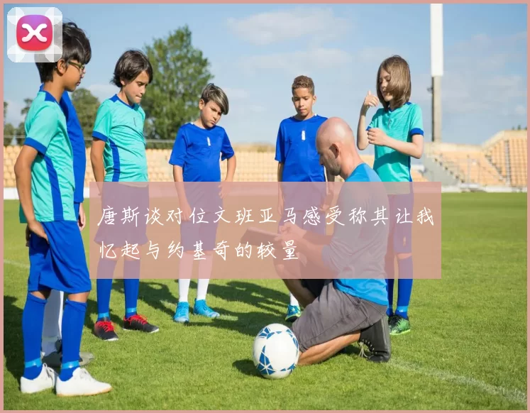 唐斯谈对位文班亚马感受称其让我忆起与约基奇的较量