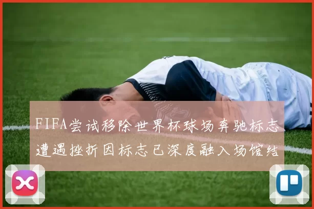 FIFA尝试移除世界杯球场奔驰标志遭遇挫折因标志已深度融入场馆结构