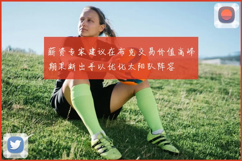 薪资专家建议在布克交易价值高峰期果断出手以优化太阳队阵容
