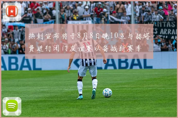 热刺宣布将于8月8日晚10点与赫塔费进行闭门友谊赛以备战新赛季