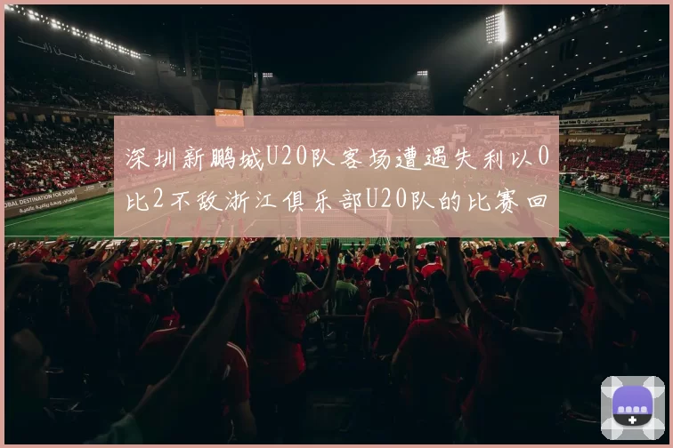 深圳新鹏城U20队客场遭遇失利以0比2不敌浙江俱乐部U20队的比赛回顾